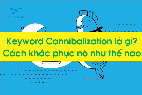 Keyword cannibalization là gì và cách khắc phục như thế nào?