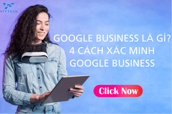 Google Business Là Gì? 4 Cách xác minh Google Business
