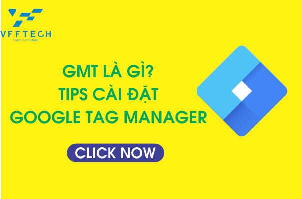 GMT là gì? Tips cài đặt Google Tag Manager từ A - Z